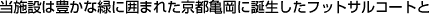 当施設は豊かな緑に囲まれた京都亀岡に誕生したフットサルコートと